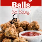 Side view of a dish full of sausage balls with a bowl of ketchup and some text overlay for pinterest.